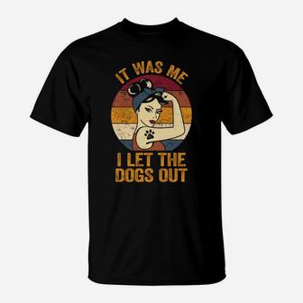 It Was Me I Let The Dogs Out Shirt Dog Lover Pun Dog Mom T-Shirt | Crazezy