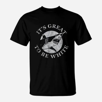 Its Great To Be White Funny Shark Sarcastic Saying T-Shirt | Crazezy