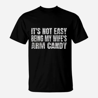 Its Not Easy Being My Wifes Arm Candy T-Shirt | Crazezy UK