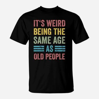 It's Weird Being The Same Age As Old People Funny Father Dad Sweatshirt T-Shirt | Crazezy UK