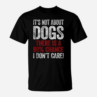 It´S Not About Dogs I Don´T Care Shirt Funny Dog Dad Dog Mom T-Shirt | Crazezy