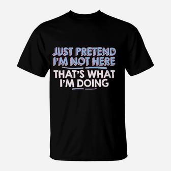 Just Pretend Im Not Here T-Shirt | Crazezy UK