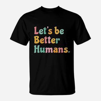 Lets Be Better Humans T-Shirt | Crazezy
