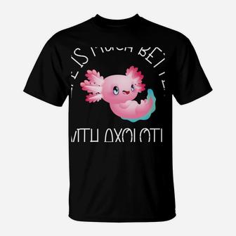 Life Is Much Better With Axolotls Axolotl Fish Lover Animal T-Shirt | Crazezy CA