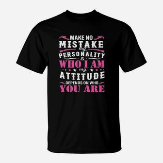 Make No Mistake My Personality Is Who I Am My Attitude Denpends On Who Are You T-Shirt - Monsterry