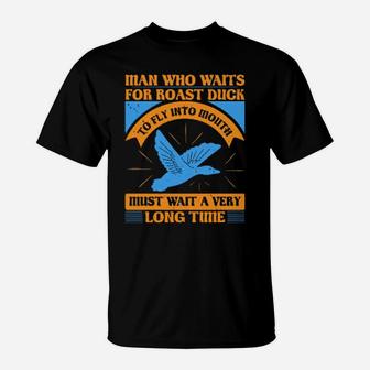 Man Who Waits For Roast Duck To Fly Into Mouth Must Wait A Very Very Long Time T-Shirt - Monsterry