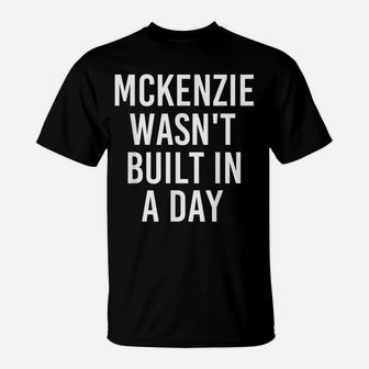 Mckenzie Wasn't Built In A Day Funny Birthday Name Gift Idea T-Shirt | Crazezy AU