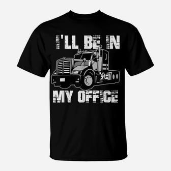 Mens Funny I'll Be In My Office Trucker Dad T-Shirt | Crazezy