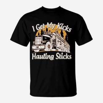 Mens Funny Log Truck Driver I Get My Kicks Hauling Sticks Novelty T-Shirt | Crazezy