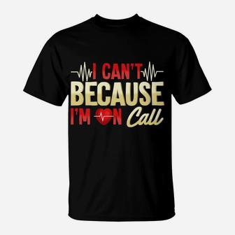 Mens I Can't Because I'm On Call Medical Gift Doctor Nurse Emt T-Shirt | Crazezy