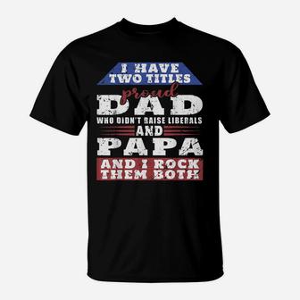 Mens Just A Proud Dad That Didn't Raise Liberals Dad And Papa T-Shirt | Crazezy CA