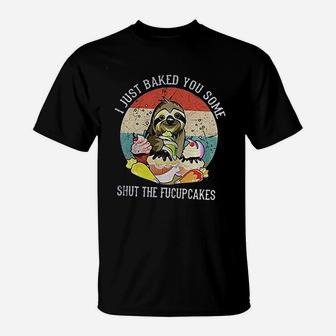 Mikilon I Just Baked You Some Shut The Fucupcakes Sloth T-Shirt | Crazezy UK