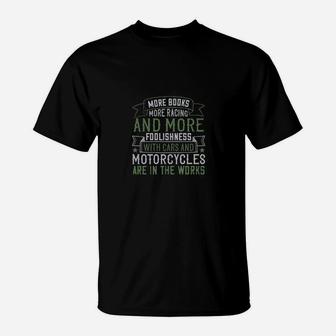 More Books More Racing And More Foolishness With Cars And Motorcycles Are In The Works T-Shirt - Monsterry