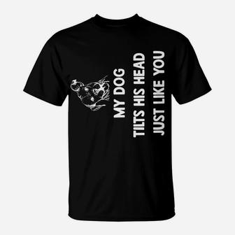 My Dog Tilts His Head Just Like You T-Shirt | Crazezy