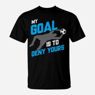 My Goal Is To Deny Yours Soccer Goalie T-Shirt | Crazezy CA