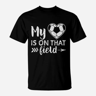 My Heart Is On That Field Soccer T-Shirt | Crazezy