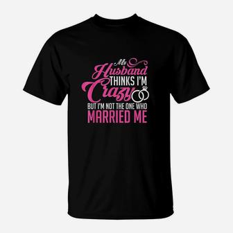 My Husband Thinks I Am Crazy T-Shirt | Crazezy DE