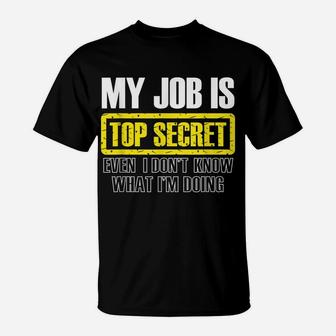 My Job Is Top Secret Even I Don't Know What I'm Doing Shirt T-Shirt | Crazezy