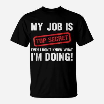 My Job Is Top Secret Even I Don't Know What I'm Doing Shirt T-Shirt | Crazezy UK