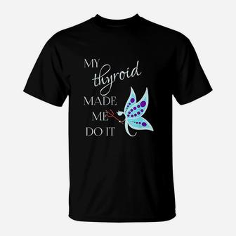 My Thyroid Made Me Do It T-Shirt | Crazezy