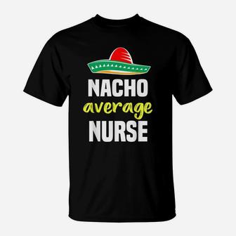 Nacho Average Nurse Funny Nurse Christmas Gift T-Shirt | Crazezy UK