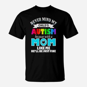 Never Mind My Child's Autism Because With A Mom Like Me He'll Be Just Fine T-Shirt - Monsterry