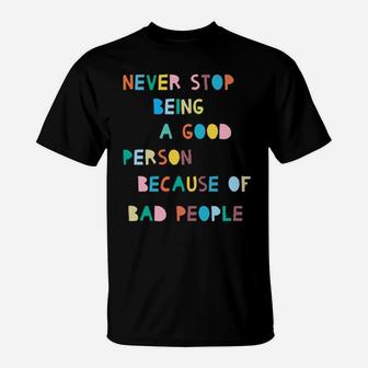 Never Stop Being A Good Person Because Of Bad People T-Shirt - Monsterry