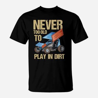 Never Too Old To Play In Dirt Sprint Car Dirt Track Racing T-Shirt - Monsterry