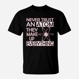 Never Trust An Atom They Make Up Everything Science T-Shirt | Crazezy UK
