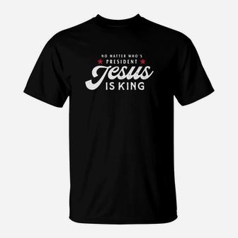 No Matter Who's President Jesus Is King T-Shirt - Monsterry