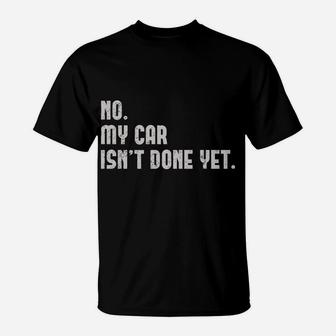 No, My Car Isn't Done Yet Funny Car Mechanic Auto Enthusiast T-Shirt | Crazezy