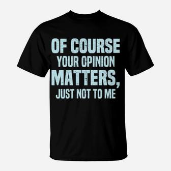 Of Course Your Opinion Matters Just Not To Me Sarcastic T-Shirt - Monsterry