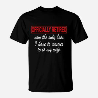 Officially Retired Now The Only Boss I Have To Answer To Is My Wife T-Shirt | Crazezy
