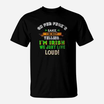 Oh Fer Feckâs Sake Im Not Yelling Im Irish We Just Live Loud T-Shirt - Monsterry