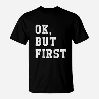 Ok But First T-Shirt | Crazezy