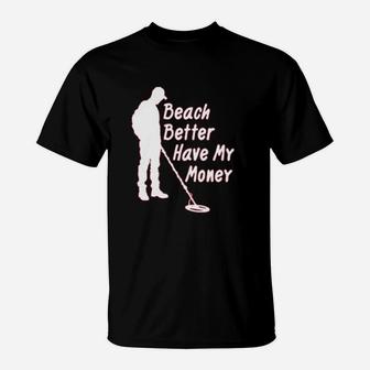 Paradise Funny Metal Detector Beach Better Have My Money T-Shirt | Crazezy UK