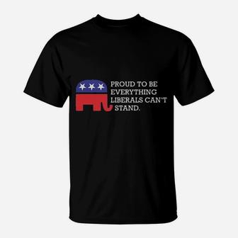 Proud To Be Everything Liberals Can't Stand T-Shirt - Monsterry