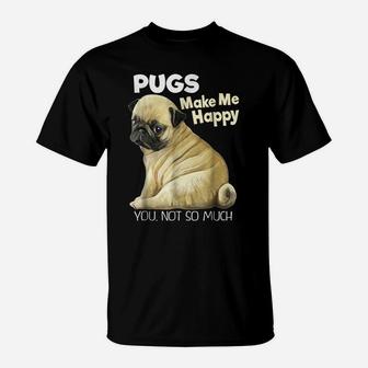Pug Shirt - Funny T-Shirt Pugs Make Me Happy You Not So Much T-Shirt | Crazezy