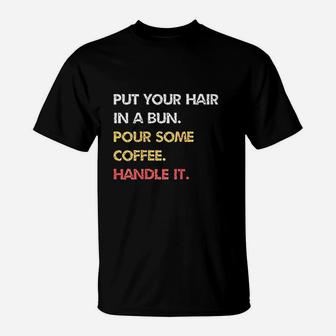 Put Your Hair In A Bun Pour Some Coffee Handle It T-Shirt | Crazezy UK