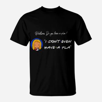 Relatives Do You Have A Plan I Dont Even Have A Pla T-Shirt - Monsterry CA