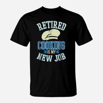 Retired Cooking Is My New Job Funny Retirement Gift T-Shirt | Crazezy