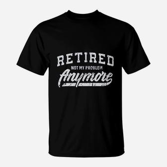 Retired Not My Problem Anymore T-Shirt | Crazezy CA