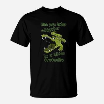 See You Later Alligator In A While Crocodile T-Shirt - Thegiftio UK