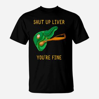 Shut Up Liver You Are Fine St Patrick Day Beer Drinking T-Shirt - Monsterry DE