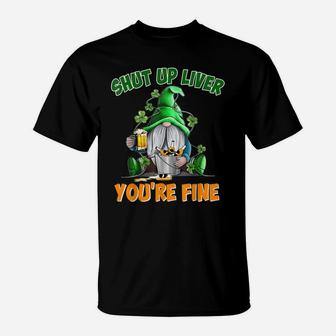 Shut Up Liver You're Fine St Patrick's Day Gnome-Man T-Shirt | Crazezy DE