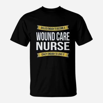 Skilled Enough Wound Care Nurse T-Shirt | Crazezy UK