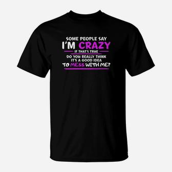 Some People Say Im Crazy If Thats True Do You Really Think Its A Good Idea To Mess With Me T-Shirt - Monsterry CA