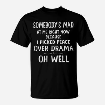 Somebody's Mad At Me Right Now Because I Picked Peace Over Drama Oh Well T-Shirt - Monsterry