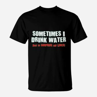 Sometimes I Drink Water T-Shirt | Crazezy