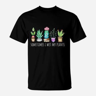 Sometimes I Wet My Plants Cactus T-Shirt | Crazezy